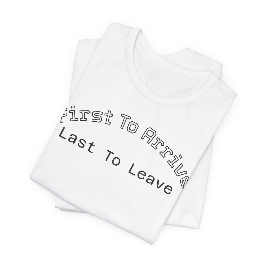 First To Arrive, Last To Leave Tee