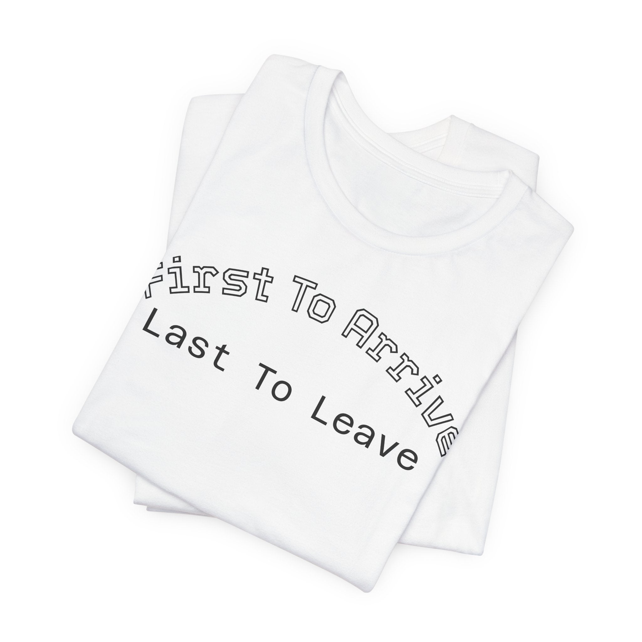First To Arrive, Last To Leave Tee