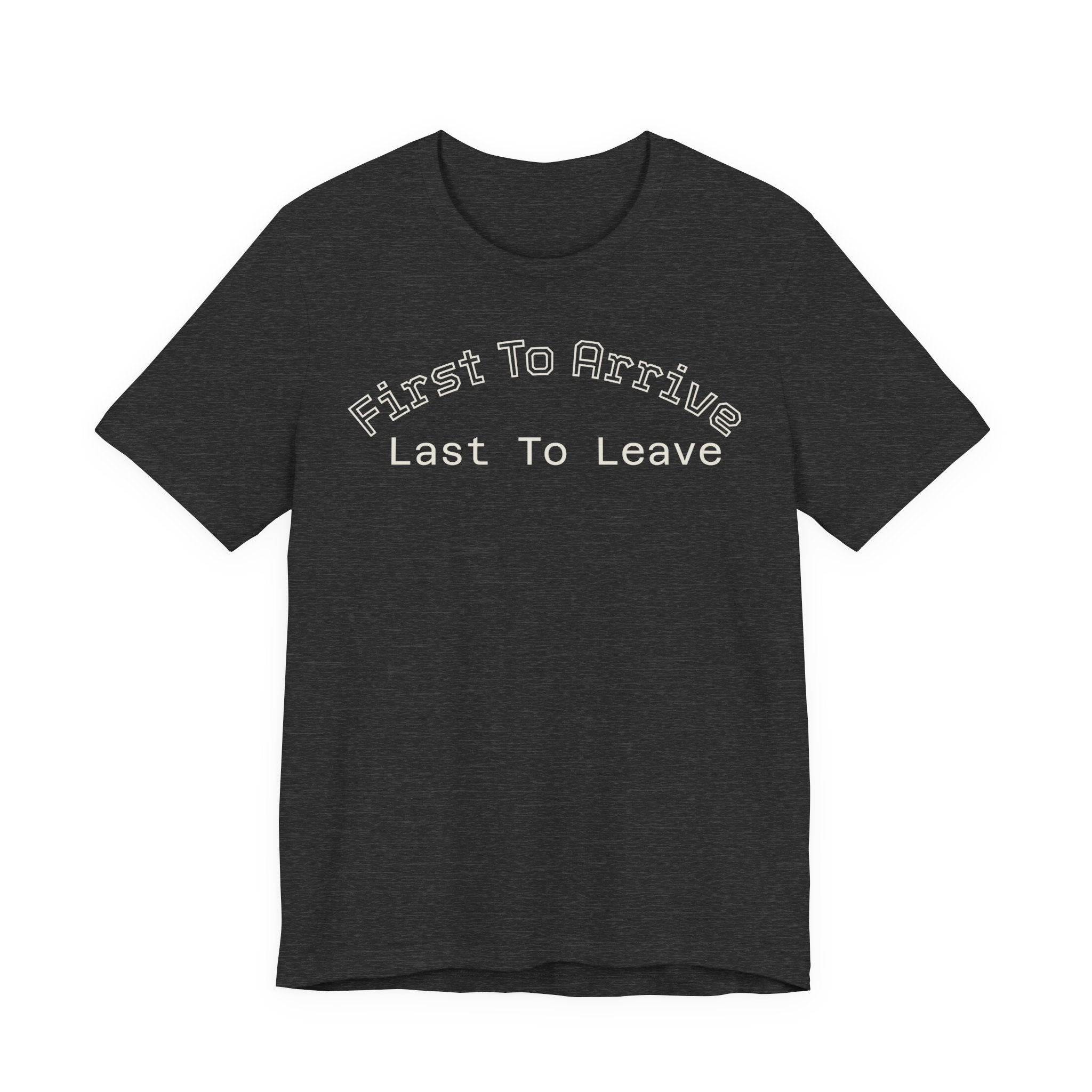 First To Arrive, Last To Leave Tee