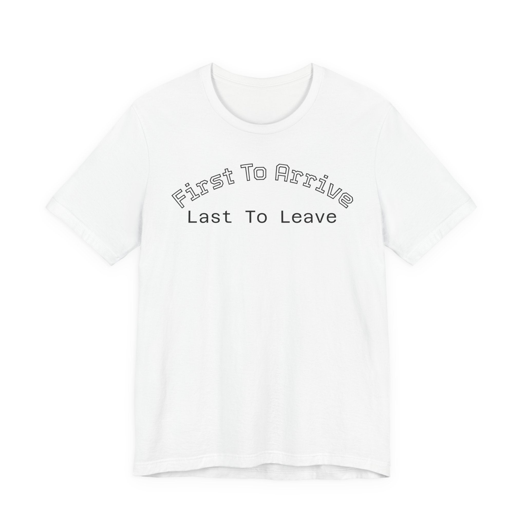 First To Arrive, Last To Leave Tee
