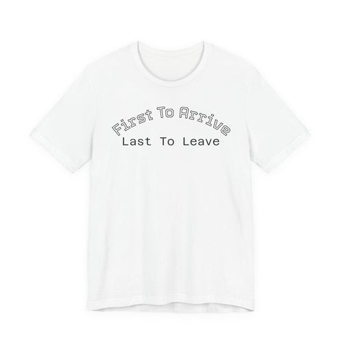 First To Arrive, Last To Leave Tee