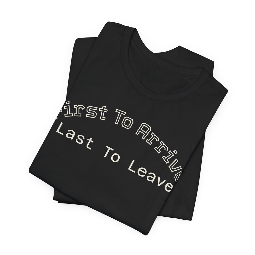 First To Arrive, Last To Leave Tee