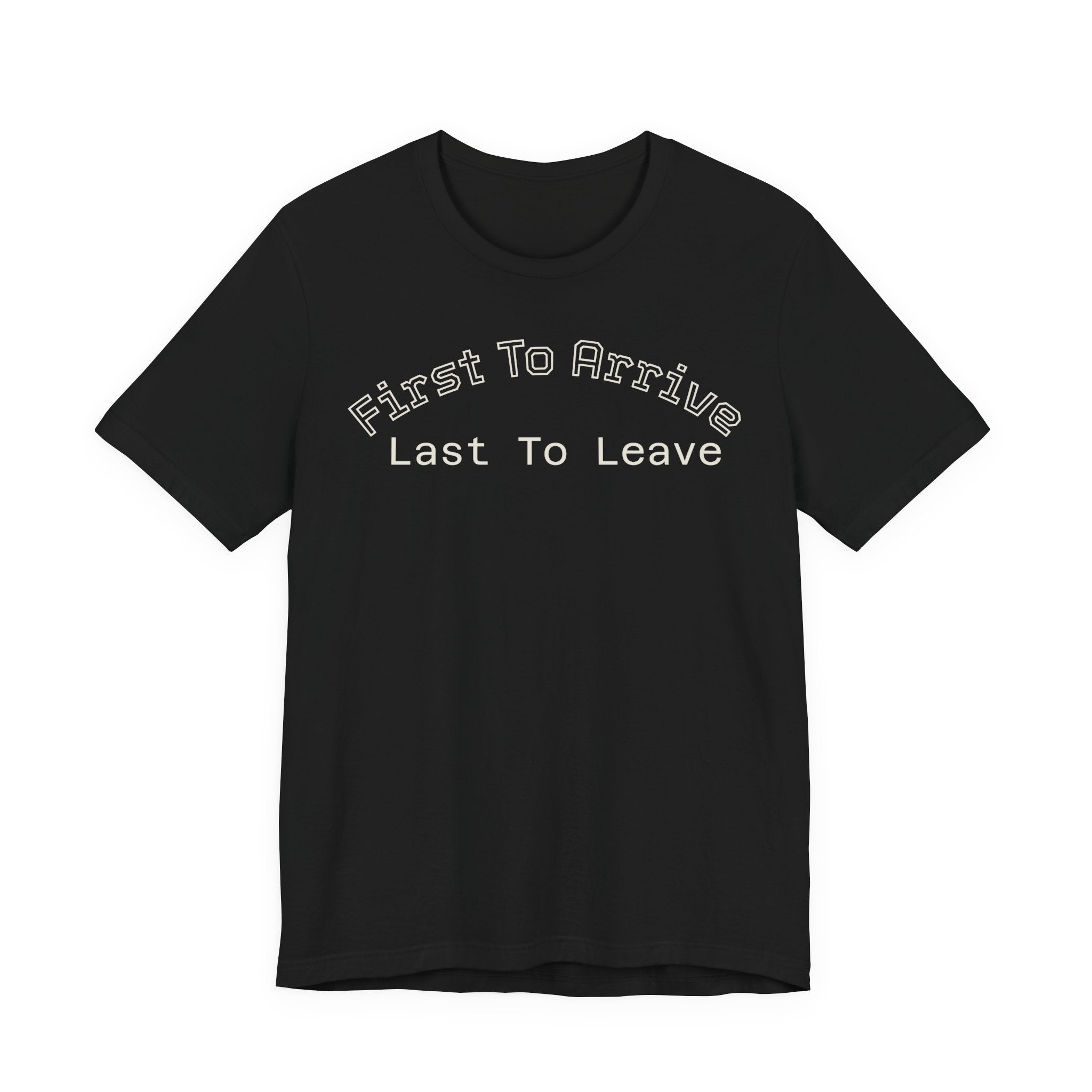 First To Arrive, Last To Leave Tee