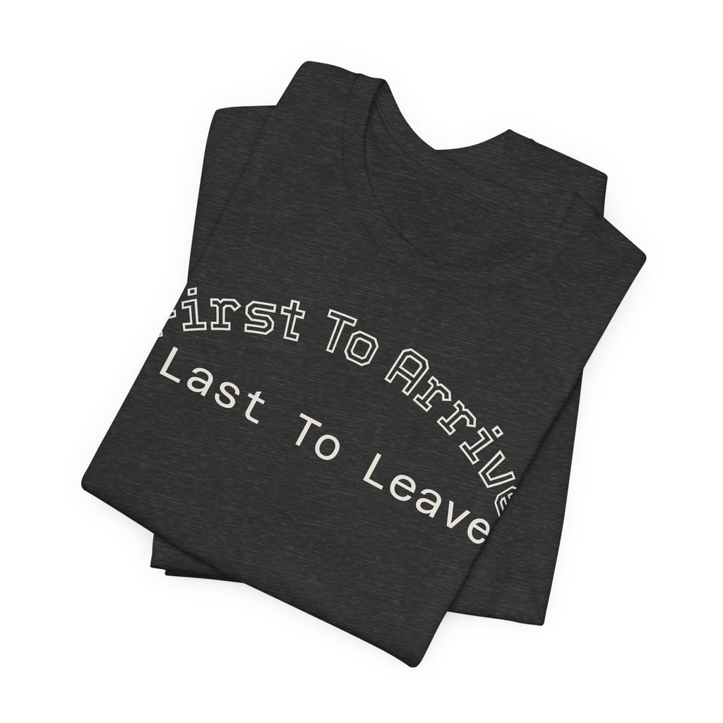 First To Arrive, Last To Leave Tee
