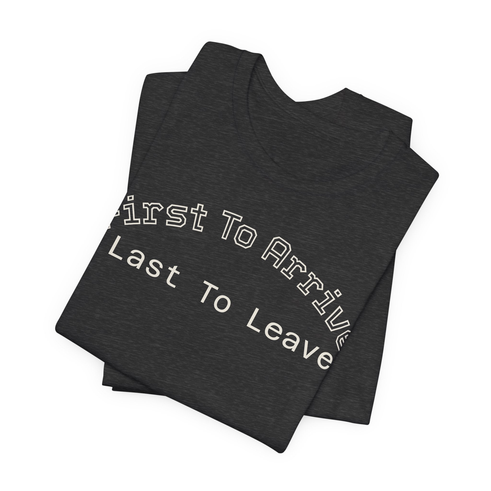 First To Arrive, Last To Leave Tee
