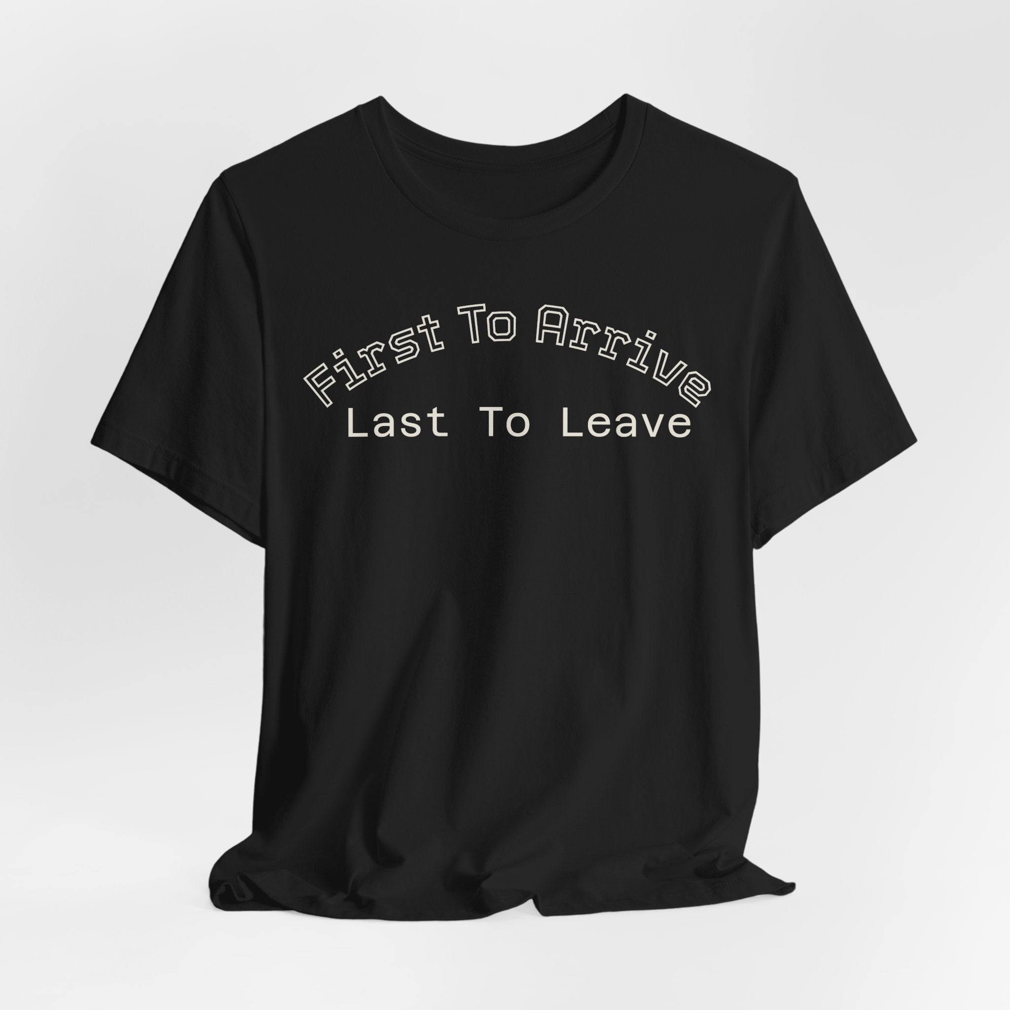 First To Arrive, Last To Leave Tee